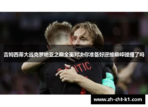 吉姆西蒂大战克罗地亚之巅全面对决你准备好迎接巅峰碰撞了吗