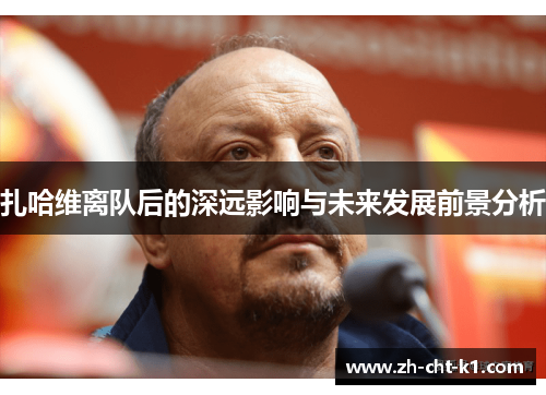 扎哈维离队后的深远影响与未来发展前景分析 扎哈维离队后的深远影响与未来发展前景分析