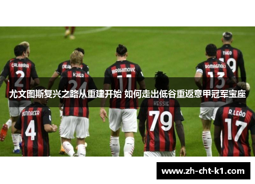 尤文图斯复兴之路从重建开始 如何走出低谷重返意甲冠军宝座