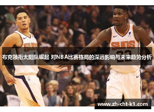 布克领衔太阳队崛起 对NBA比赛格局的深远影响与未来趋势分析
