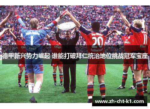 德甲新兴势力崛起 谁能打破拜仁统治地位挑战冠军宝座 德甲新兴势力崛起 谁能打破拜仁统治地位挑战冠军宝座
