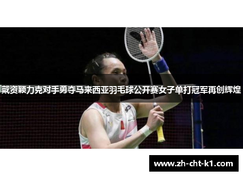 戴资颖力克对手勇夺马来西亚羽毛球公开赛女子单打冠军再创辉煌