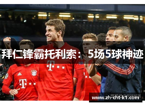 拜仁锋霸托利索:5场5球神迹 拜仁锋霸托利索:5场5球神迹