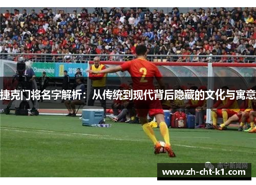 捷克门将名字解析：从传统到现代背后隐藏的文化与寓意