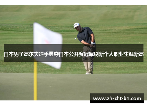 日本男子高尔夫选手勇夺日本公开赛冠军刷新个人职业生涯新高 日本男子高尔夫选手勇夺日本公开赛冠军刷新个人职业生涯新高