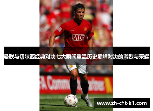 曼联与切尔西经典对决七大瞬间重温历史巅峰对决的激烈与荣耀