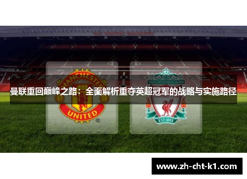 曼联重回巅峰之路:全面解析重夺英超冠军的战略与实施路径 曼联重回巅峰之路:全面解析重夺英超冠军的战略与实施路径
