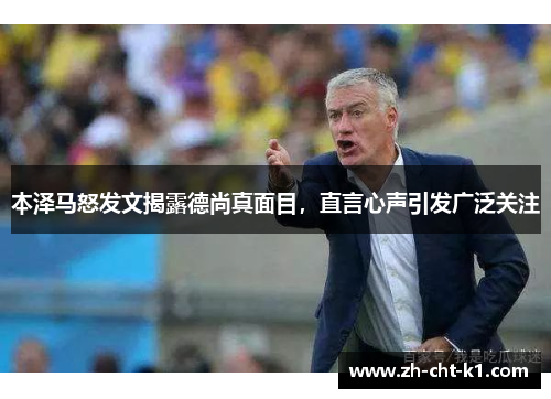 本泽马怒发文揭露德尚真面目，直言心声引发广泛关注