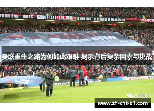 曼联重生之路为何如此艰难 揭示背后复杂因素与挑战