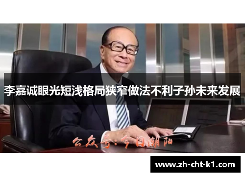 李嘉诚眼光短浅格局狭窄做法不利子孙未来发展 李嘉诚眼光短浅格局狭窄做法不利子孙未来发展