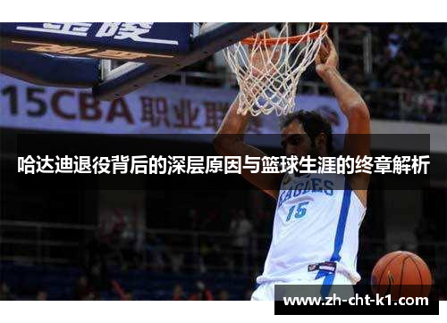 哈达迪退役背后的深层原因与篮球生涯的终章解析 哈达迪退役背后的深层原因与篮球生涯的终章解析