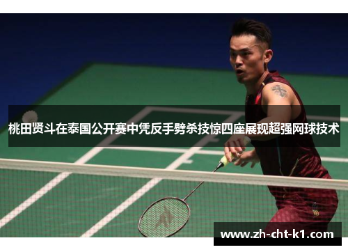 桃田贤斗在泰国公开赛中凭反手劈杀技惊四座展现超强网球技术 桃田贤斗在泰国公开赛中凭反手劈杀技惊四座展现超强网球技术