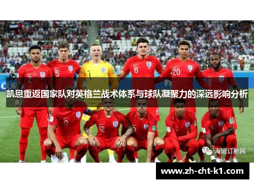 凯恩重返国家队对英格兰战术体系与球队凝聚力的深远影响分析 凯恩重返国家队对英格兰战术体系与球队凝聚力的深远影响分析