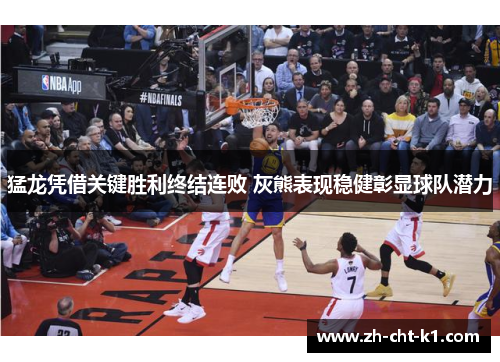 猛龙凭借关键胜利终结连败 灰熊表现稳健彰显球队潜力 猛龙凭借关键胜利终结连败 灰熊表现稳健彰显球队潜力