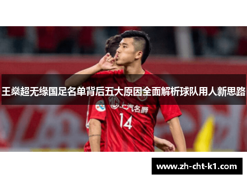 王燊超无缘国足名单背后五大原因全面解析球队用人新思路 王燊超无缘国足名单背后五大原因全面解析球队用人新思路