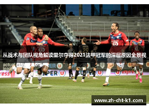 从战术与团队视角解读里尔夺得2021法甲冠军的深层原因全景视