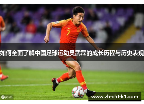 如何全面了解中国足球运动员武磊的成长历程与历史表现