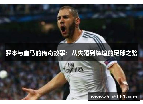 罗本与皇马的传奇故事：从失落到辉煌的足球之路