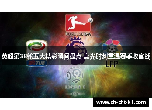 英超第38轮五大精彩瞬间盘点 高光时刻重温赛季收官战