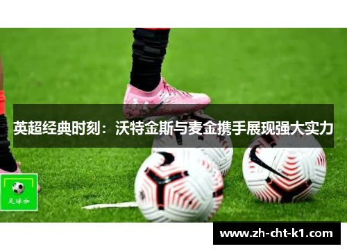 英超经典时刻：沃特金斯与麦金携手展现强大实力