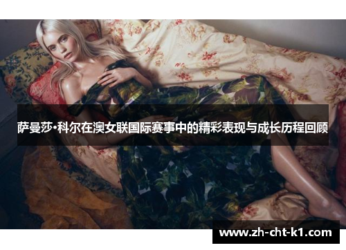 萨曼莎·科尔在澳女联国际赛事中的精彩表现与成长历程回顾