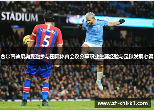 费尔南迪尼奥受邀参与国际体育会议分享职业生涯经验与足球发展心得