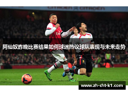 阿仙奴昨晚比赛结果如何球迷热议球队表现与未来走势 阿仙奴昨晚比赛结果如何球迷热议球队表现与未来走势