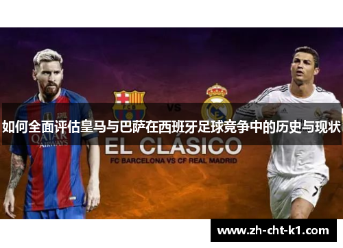 如何全面评估皇马与巴萨在西班牙足球竞争中的历史与现状