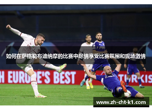 如何在萨格勒布迪纳摩的比赛中尽情享受比赛氛围和现场激情