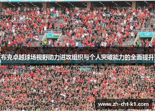布克卓越球场视野助力进攻组织与个人突破能力的全面提升 布克卓越球场视野助力进攻组织与个人突破能力的全面提升