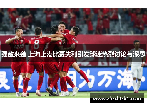 强敌来袭 上海上港比赛失利引发球迷热烈讨论与深思