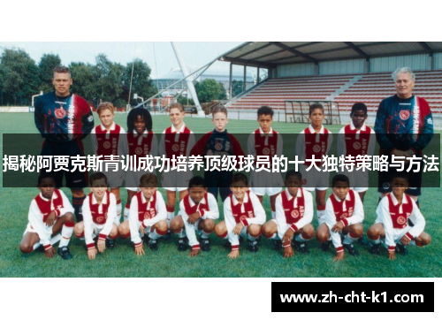 揭秘阿贾克斯青训成功培养顶级球员的十大独特策略与方法