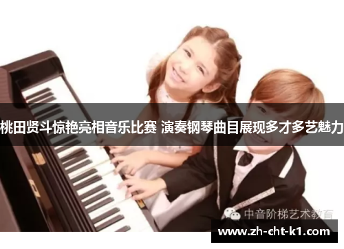 桃田贤斗惊艳亮相音乐比赛 演奏钢琴曲目展现多才多艺魅力