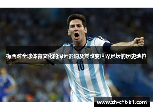 梅西对全球体育文化的深远影响及其改变世界足坛的历史地位