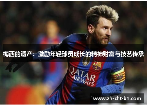 梅西的遗产：激励年轻球员成长的精神财富与技艺传承
