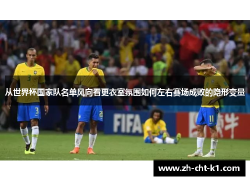 从世界杯国家队名单风向看更衣室氛围如何左右赛场成败的隐形变量
