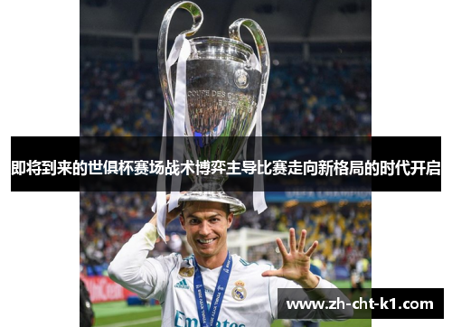 即将到来的世俱杯赛场战术博弈主导比赛走向新格局的时代开启
