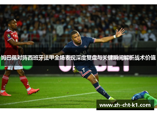 姆巴佩对阵西班牙法甲全场表现深度复盘与关键瞬间解析战术价值