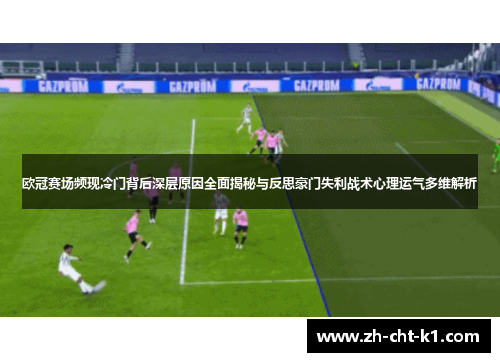 欧冠赛场频现冷门背后深层原因全面揭秘与反思豪门失利战术心理运气多维解析