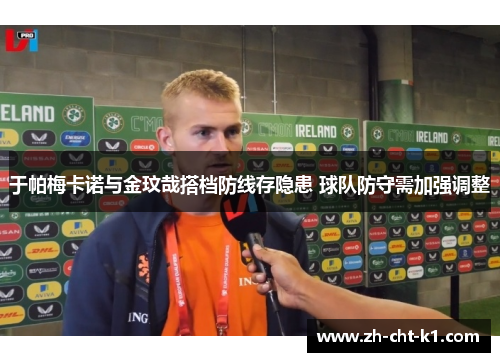于帕梅卡诺与金玟哉搭档防线存隐患 球队防守需加强调整