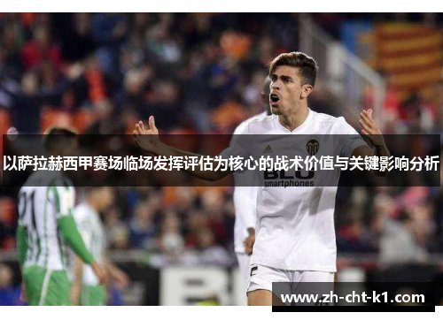 以萨拉赫西甲赛场临场发挥评估为核心的战术价值与关键影响分析 以萨拉赫西甲赛场临场发挥评估为核心的战术价值与关键影响分析