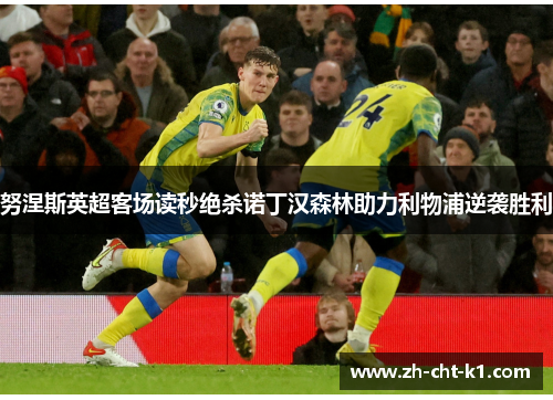 努涅斯英超客场读秒绝杀诺丁汉森林助力利物浦逆袭胜利 努涅斯英超客场读秒绝杀诺丁汉森林助力利物浦逆袭胜利