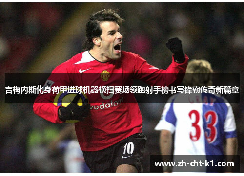 吉梅内斯化身荷甲进球机器横扫赛场领跑射手榜书写锋霸传奇新篇章