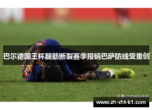 巴尔德国王杯腿筋断裂赛季报销巴萨防线受重创 巴尔德国王杯腿筋断裂赛季报销巴萨防线受重创