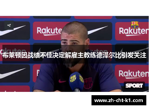 布莱顿因战绩不佳决定解雇主教练德泽尔比引发关注