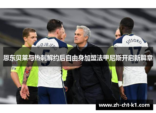 恩东贝莱与热刺解约后自由身加盟法甲尼斯开启新篇章 恩东贝莱与热刺解约后自由身加盟法甲尼斯开启新篇章