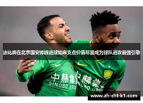 法比奥在北京国安锋线进球如麻支点价值尽显成为球队进攻最强引擎 法比奥在北京国安锋线进球如麻支点价值尽显成为球队进攻最强引擎