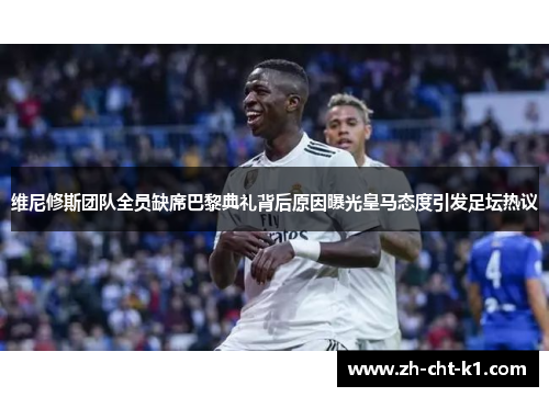 维尼修斯团队全员缺席巴黎典礼背后原因曝光皇马态度引发足坛热议 维尼修斯团队全员缺席巴黎典礼背后原因曝光皇马态度引发足坛热议