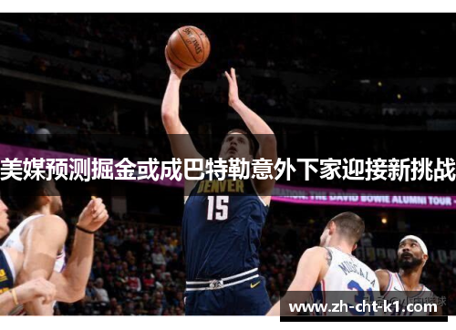 美媒预测掘金或成巴特勒意外下家迎接新挑战 美媒预测掘金或成巴特勒意外下家迎接新挑战