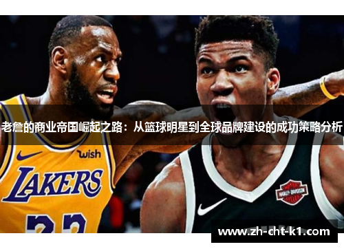老詹的商业帝国崛起之路：从篮球明星到全球品牌建设的成功策略分析